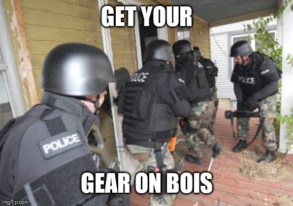 Swat Team | GET YOUR GEAR ON BOIS | image tagged in swat team | made w/ Imgflip meme maker