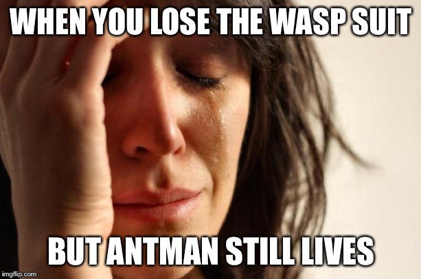 First World Problems | WHEN YOU LOSE THE WASP SUIT; BUT ANTMAN STILL LIVES | image tagged in memes,first world problems | made w/ Imgflip meme maker