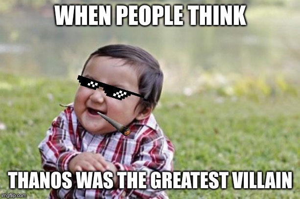 Evil Toddler Meme | WHEN PEOPLE THINK; THANOS WAS THE GREATEST VILLAIN | image tagged in memes,evil toddler | made w/ Imgflip meme maker