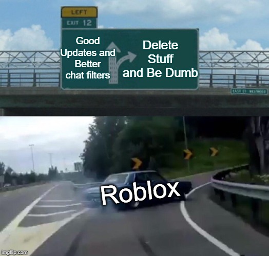 Left Exit 12 Off Ramp Meme | Good Updates and Better chat filters; Delete Stuff and Be Dumb; Roblox | image tagged in memes,left exit 12 off ramp | made w/ Imgflip meme maker