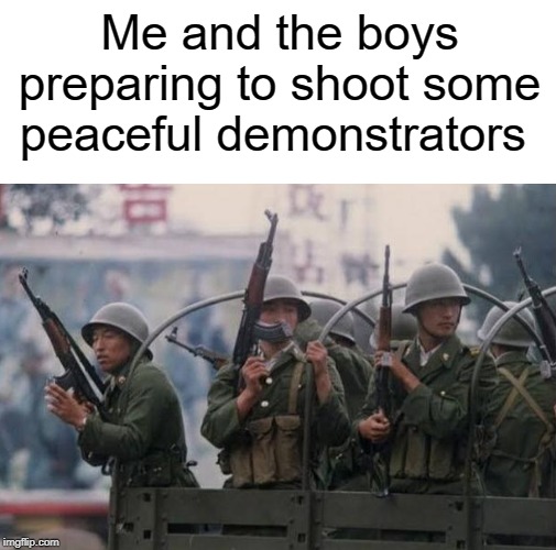 why they do that.. it's so cruel | Me and the boys preparing to shoot some peaceful demonstrators | image tagged in peaceful,funny,memes,me and the boys,protest | made w/ Imgflip meme maker
