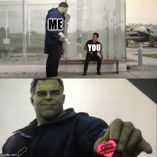 Hulk Taco | ME; YOU; MY LOVE AND SUPPORT | image tagged in hulk taco | made w/ Imgflip meme maker