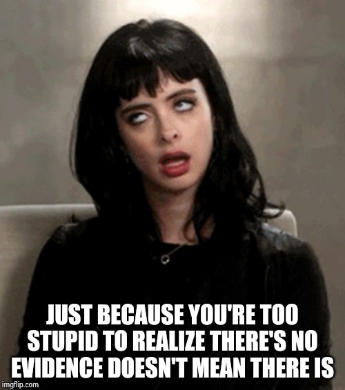 eye roll | JUST BECAUSE YOU'RE TOO STUPID TO REALIZE THERE'S NO EVIDENCE DOESN'T MEAN THERE IS | image tagged in eye roll | made w/ Imgflip meme maker