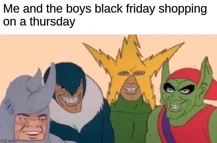Black Friday meme | Me and the boys black friday shopping on a thursday | image tagged in memes,me and the boys,black friday | made w/ Imgflip meme maker