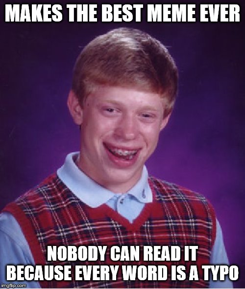 Bad Luck Brian Meme | MAKES THE BEST MEME EVER; NOBODY CAN READ IT BECAUSE EVERY WORD IS A TYPO | image tagged in memes,bad luck brian | made w/ Imgflip meme maker