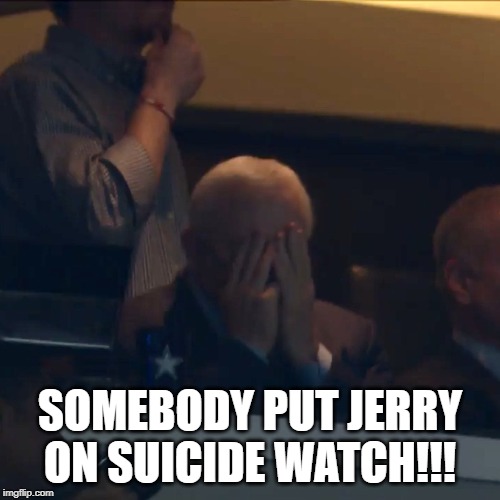 Cowgirls Losing | SOMEBODY PUT JERRY ON SUICIDE WATCH!!! | image tagged in dallas cowboys | made w/ Imgflip meme maker