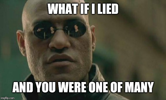 Matrix Morpheus Meme | WHAT IF I LIED AND YOU WERE ONE OF MANY | image tagged in memes,matrix morpheus | made w/ Imgflip meme maker