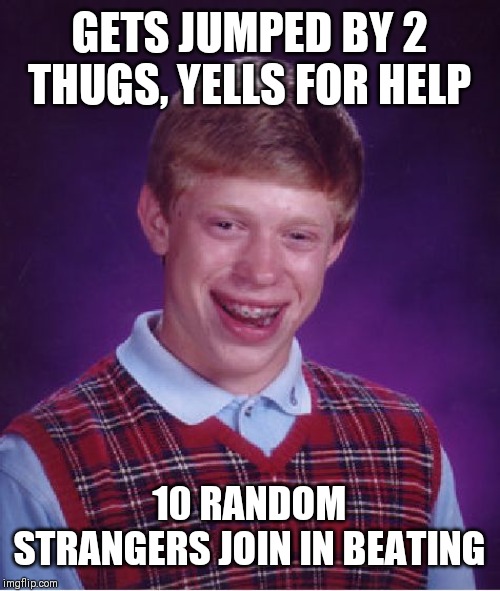 Bad Luck Brian Meme | GETS JUMPED BY 2 THUGS, YELLS FOR HELP; 10 RANDOM STRANGERS JOIN IN BEATING | image tagged in memes,bad luck brian | made w/ Imgflip meme maker