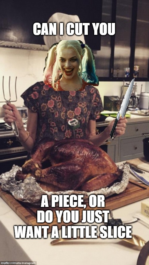 Harley Quinn Turkey | CAN I CUT YOU; A PIECE, OR DO YOU JUST WANT A LITTLE SLICE | image tagged in knives,turkey,harley quinn,thanksgiving,funny,crazy | made w/ Imgflip meme maker
