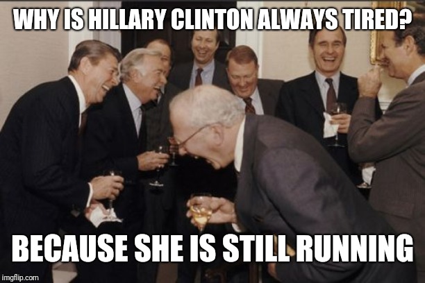Laughing Men In Suits |  WHY IS HILLARY CLINTON ALWAYS TIRED? BECAUSE SHE IS STILL RUNNING | image tagged in memes,laughing men in suits | made w/ Imgflip meme maker