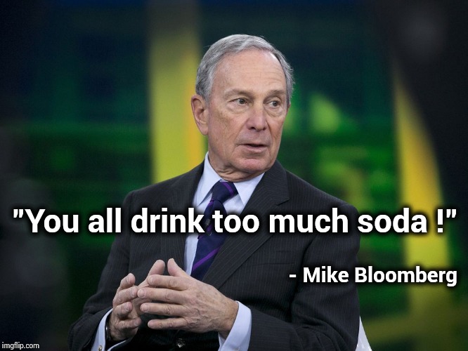 The man who tried to kill the Big Gulp | "You all drink too much soda !"; - Mike Bloomberg | image tagged in ok bloomer,magic mike,mayor,new york city,the dictator,arrogant rich man | made w/ Imgflip meme maker