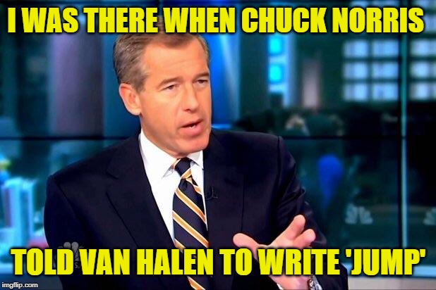 Brian Williams Was There 2 Meme | I WAS THERE WHEN CHUCK NORRIS TOLD VAN HALEN TO WRITE 'JUMP' | image tagged in memes,brian williams was there 2 | made w/ Imgflip meme maker