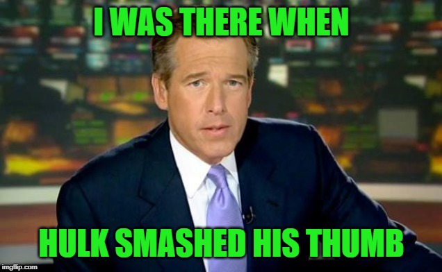 Brian Williams Was There Meme | I WAS THERE WHEN HULK SMASHED HIS THUMB | image tagged in memes,brian williams was there | made w/ Imgflip meme maker