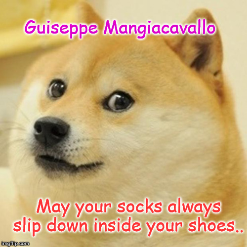 Doge Meme | Guiseppe Mangiacavallo; May your socks always slip down inside your shoes.. | image tagged in memes,doge | made w/ Imgflip meme maker