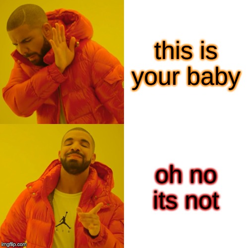 Drake Hotline Bling | this is your baby; oh no its not | image tagged in memes,drake hotline bling | made w/ Imgflip meme maker