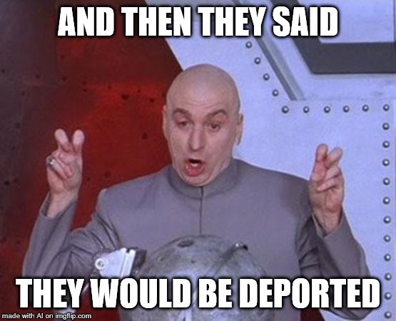 Dr Evil Laser | AND THEN THEY SAID; THEY WOULD BE DEPORTED | image tagged in memes,dr evil laser | made w/ Imgflip meme maker