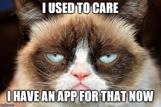 Grumpy Cat Not Amused | I USED TO CARE; I HAVE AN APP FOR THAT NOW | image tagged in memes,grumpy cat not amused,grumpy cat | made w/ Imgflip meme maker