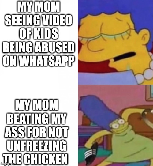 This is true | MY MOM SEEING VIDEO OF KIDS BEING ABUSED ON WHATSAPP; MY MOM BEATING MY ASS FOR NOT UNFREEZING THE CHICKEN | image tagged in fun | made w/ Imgflip meme maker