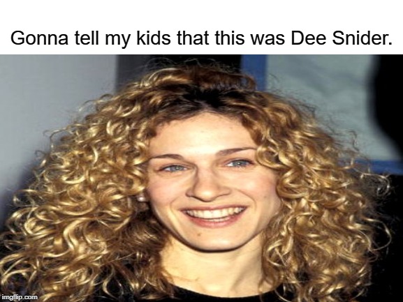 Gonna tell my kids that this was Dee Snider. | image tagged in gonna tell my kids,dee snider,sarah jessica parker,memes | made w/ Imgflip meme maker
