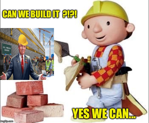 CAN WE BUILD IT  ?!?! YES WE CAN... | image tagged in donald trump,trump,politics | made w/ Imgflip meme maker