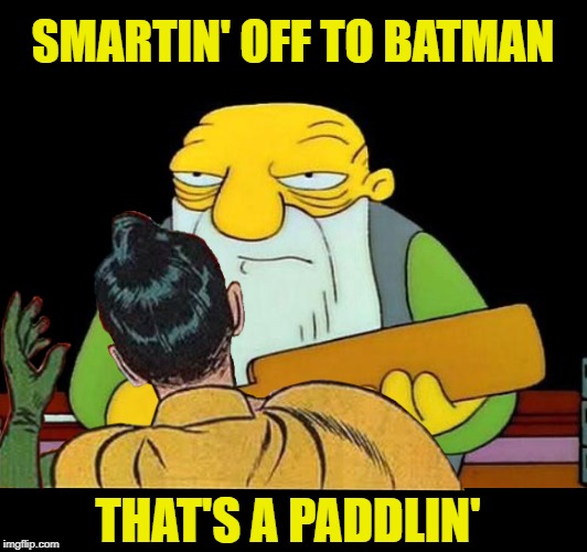 Robin - further punishment | SMARTIN' OFF TO BATMAN; THAT'S A PADDLIN' | image tagged in funny memes,that's a paddlin',batman slapping robin,robin | made w/ Imgflip meme maker