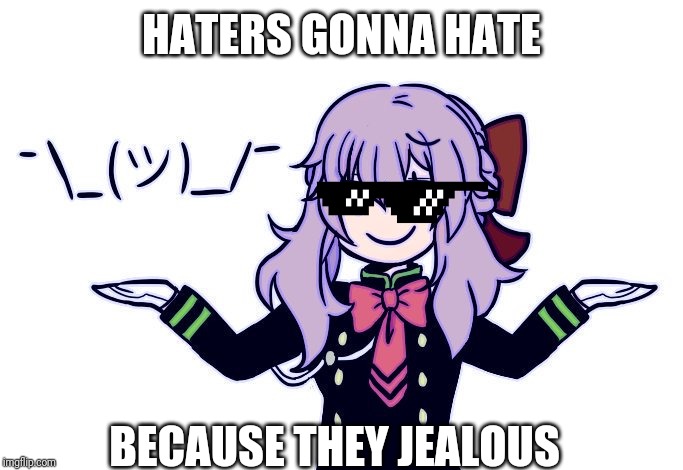 Be Positive Guys! | HATERS GONNA HATE; BECAUSE THEY JEALOUS | image tagged in memes,fun | made w/ Imgflip meme maker