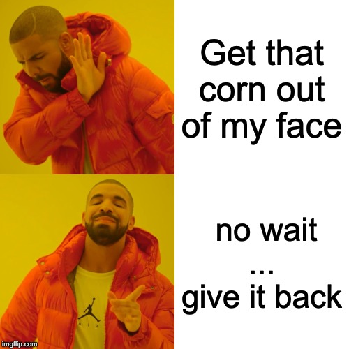 Drake Hotline Bling Meme | Get that corn out of my face; no wait ... give it back | image tagged in memes,drake hotline bling | made w/ Imgflip meme maker