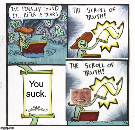 The Scroll Of Truth | You suck. | image tagged in memes,the scroll of truth | made w/ Imgflip meme maker