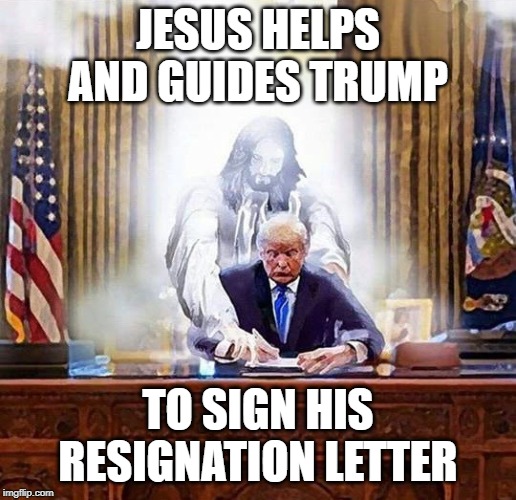 trump jesus | JESUS HELPS AND GUIDES TRUMP; TO SIGN HIS RESIGNATION LETTER | image tagged in trump jesus | made w/ Imgflip meme maker