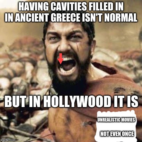 Brought to you by The Foundation for an Entertainment-Free World | HAVING CAVITIES FILLED IN IN ANCIENT GREECE ISN'T NORMAL; BUT IN HOLLYWOOD IT IS; UNREALISTIC MOVIES; NOT EVEN ONCE | image tagged in this is sparta | made w/ Imgflip meme maker