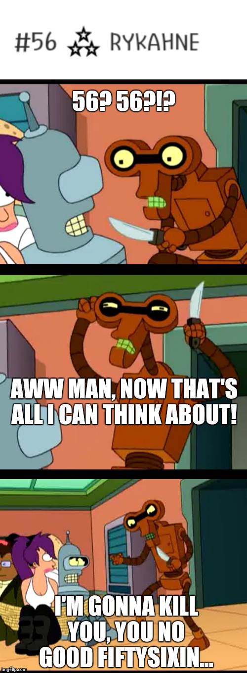 I'VE REACHED MY MILESTONE | 56? 56?!? AWW MAN, NOW THAT'S ALL I CAN THINK ABOUT! I'M GONNA KILL YOU, YOU NO GOOD FIFTYSIXIN... | image tagged in memes,56,futurama,roberto | made w/ Imgflip meme maker