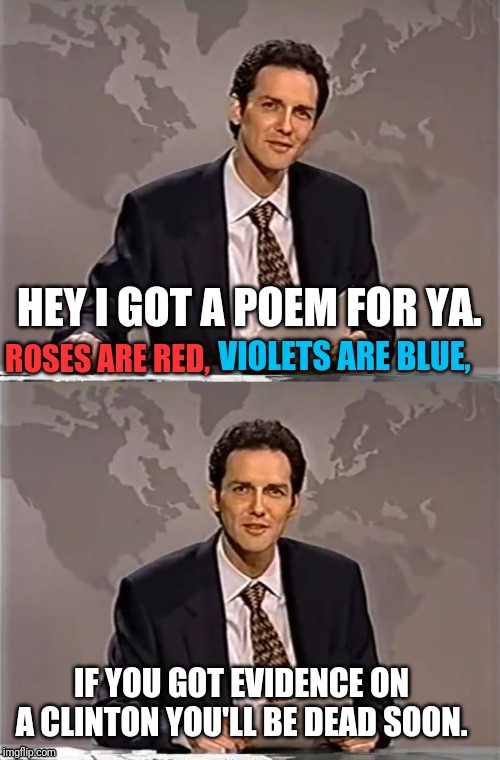 WEEKEND UPDATE WITH NORM | HEY I GOT A POEM FOR YA. ROSES ARE RED, VIOLETS ARE BLUE, IF YOU GOT EVIDENCE ON A CLINTON YOU'LL BE DEAD SOON. | image tagged in weekend update with norm | made w/ Imgflip meme maker