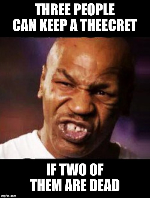 mike tyson | THREE PEOPLE CAN KEEP A THEECRET; IF TWO OF THEM ARE DEAD | image tagged in mike tyson | made w/ Imgflip meme maker