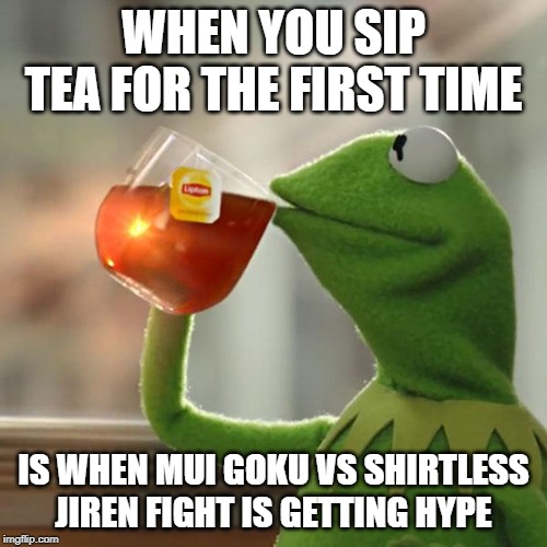 But That's None Of My Business Meme | WHEN YOU SIP TEA FOR THE FIRST TIME; IS WHEN MUI GOKU VS SHIRTLESS JIREN FIGHT IS GETTING HYPE | image tagged in memes,but thats none of my business,kermit the frog | made w/ Imgflip meme maker