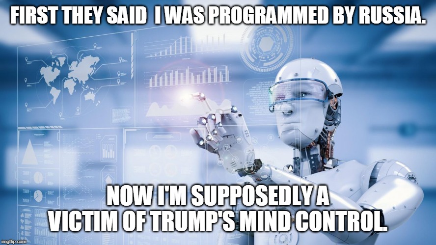 internet bot | FIRST THEY SAID  I WAS PROGRAMMED BY RUSSIA. NOW I'M SUPPOSEDLY A VICTIM OF TRUMP'S MIND CONTROL. | image tagged in internet bot | made w/ Imgflip meme maker