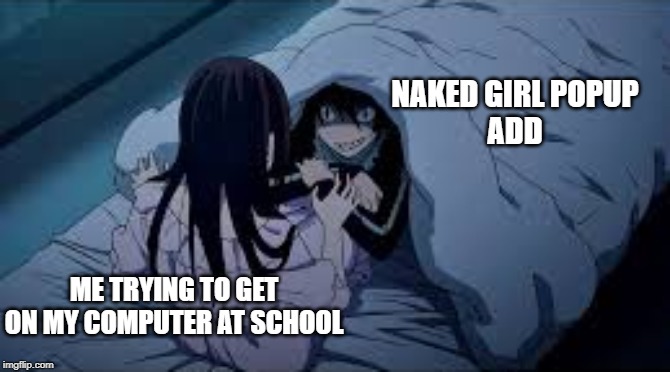 why i can't get on my computer at school | NAKED GIRL POPUP
ADD; ME TRYING TO GET
ON MY COMPUTER AT SCHOOL | image tagged in anime meme,school meme | made w/ Imgflip meme maker