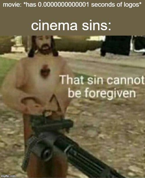 That sin cannot be forgiven | cinema sins:; movie: *has 0.0000000000001 seconds of logos* | image tagged in that sin cannot be forgiven | made w/ Imgflip meme maker