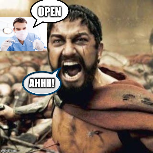 Me at the dentist | OPEN; AHHH! | image tagged in this is sparta | made w/ Imgflip meme maker