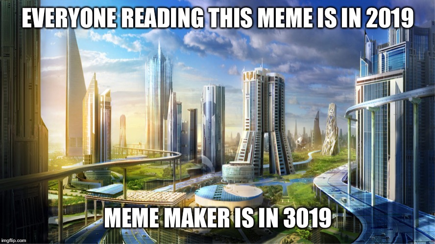 Futuristic city | EVERYONE READING THIS MEME IS IN 2019 MEME MAKER IS IN 3019 | image tagged in futuristic city | made w/ Imgflip meme maker