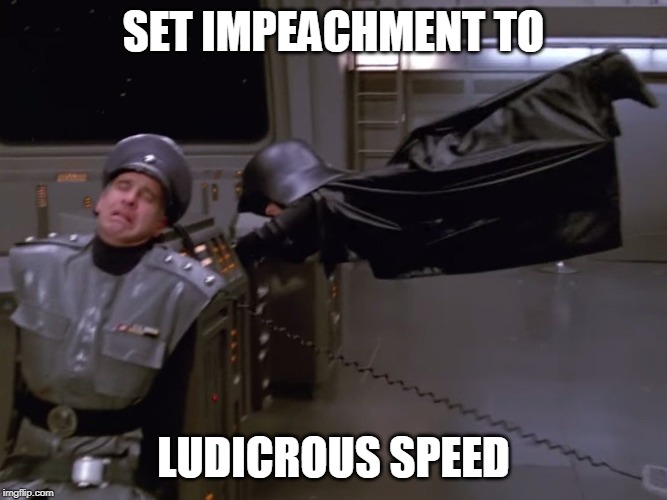 Ludicrous speed | SET IMPEACHMENT TO LUDICROUS SPEED | image tagged in ludicrous speed | made w/ Imgflip meme maker