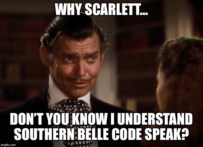 Rhett Butler | WHY SCARLETT... DON’T YOU KNOW I UNDERSTAND SOUTHERN BELLE CODE SPEAK? | image tagged in rhett butler | made w/ Imgflip meme maker