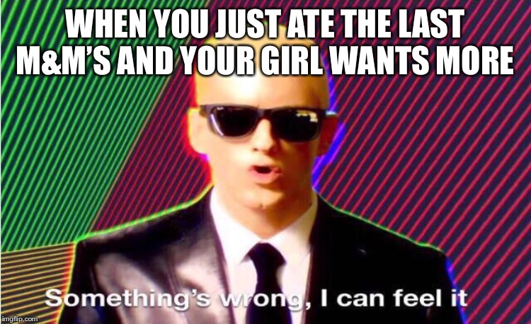 Something’s wrong | WHEN YOU JUST ATE THE LAST M&M’S AND YOUR GIRL WANTS MORE | image tagged in somethings wrong,uh oh,bruh | made w/ Imgflip meme maker