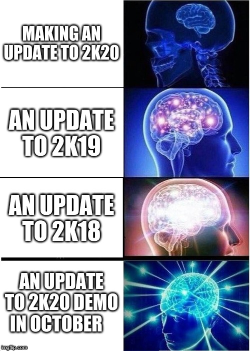 Expanding Brain Meme | MAKING AN UPDATE TO 2K20; AN UPDATE TO 2K19; AN UPDATE TO 2K18; AN UPDATE TO 2K20 DEMO IN OCTOBER | image tagged in memes,expanding brain | made w/ Imgflip meme maker