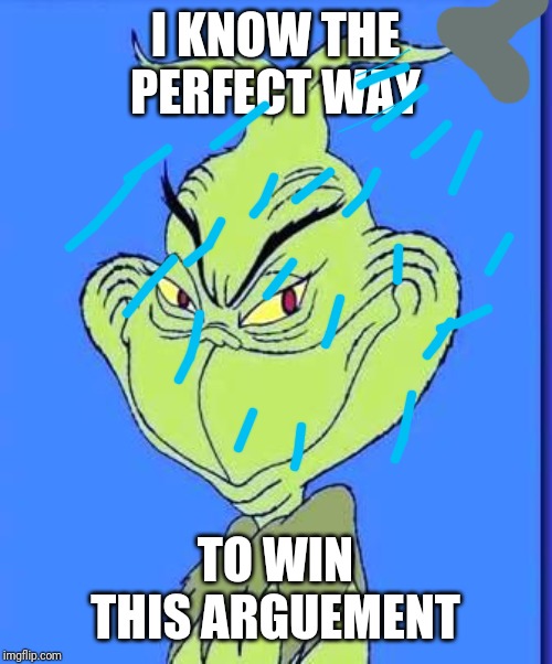 Good Grinch | I KNOW THE PERFECT WAY; TO WIN THIS ARGUEMENT | image tagged in good grinch | made w/ Imgflip meme maker