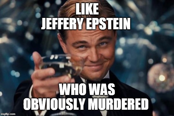 Leonardo Dicaprio Cheers Meme | LIKE JEFFERY EPSTEIN WHO WAS OBVIOUSLY MURDERED | image tagged in memes,leonardo dicaprio cheers | made w/ Imgflip meme maker