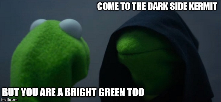 Evil Kermit Meme | COME TO THE DARK SIDE KERMIT; BUT YOU ARE A BRIGHT GREEN TOO | image tagged in memes,evil kermit | made w/ Imgflip meme maker