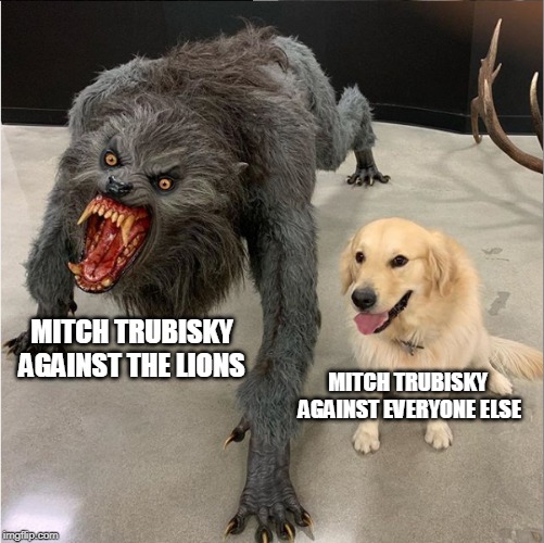 dog monster | MITCH TRUBISKY AGAINST THE LIONS; MITCH TRUBISKY  AGAINST EVERYONE ELSE | image tagged in dog monster,CHIBears | made w/ Imgflip meme maker