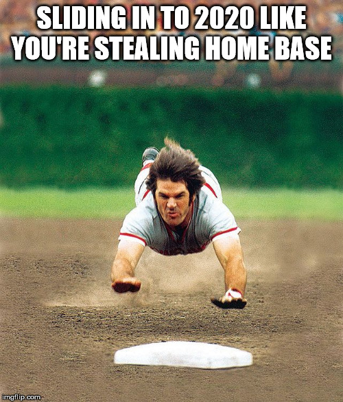 Sliding in to 2020 | SLIDING IN TO 2020 LIKE YOU'RE STEALING HOME BASE | image tagged in 2020,new year,pete rose,sports,humor | made w/ Imgflip meme maker