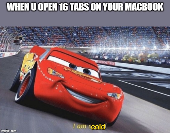 I am speed | WHEN U OPEN 16 TABS ON YOUR MACBOOK; cold | image tagged in i am speed | made w/ Imgflip meme maker