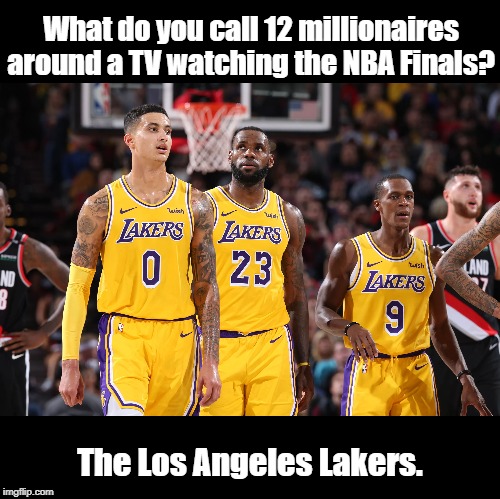 The Los Angeles Lakers | What do you call 12 millionaires around a TV watching the NBA Finals? The Los Angeles Lakers. | image tagged in nba | made w/ Imgflip meme maker